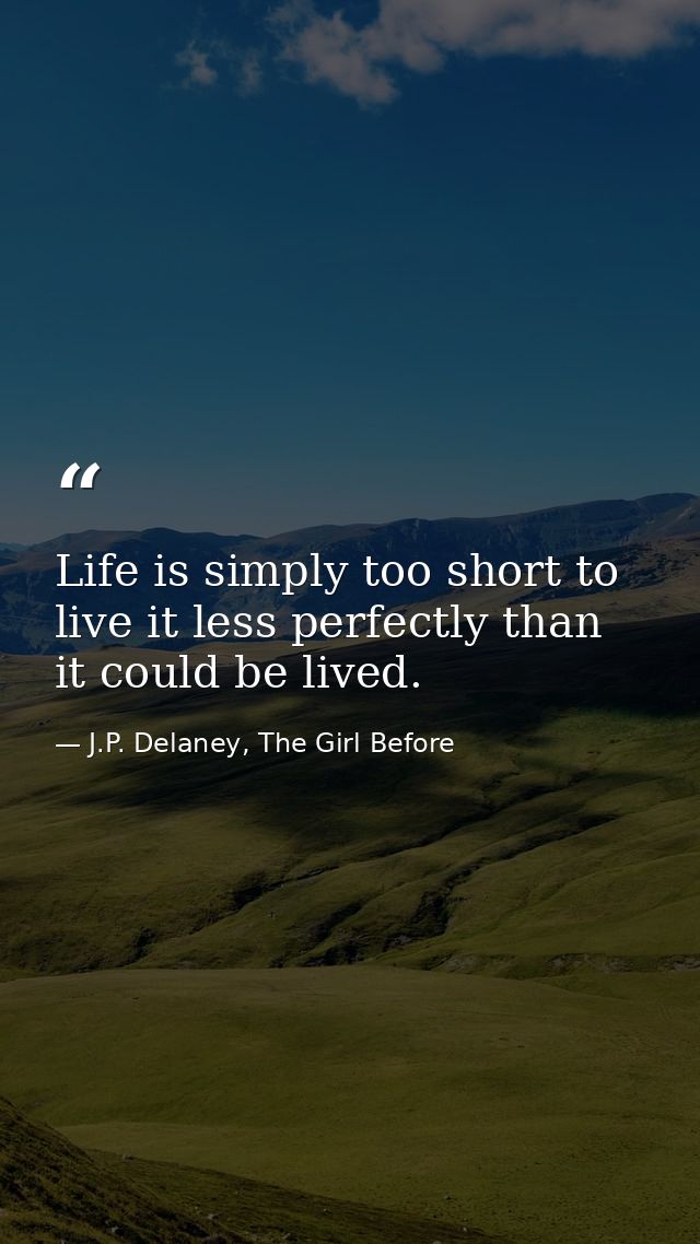 Life is simply too short to live it less perfectly than it could be lived. — J.P. Delaney, The Girl Before