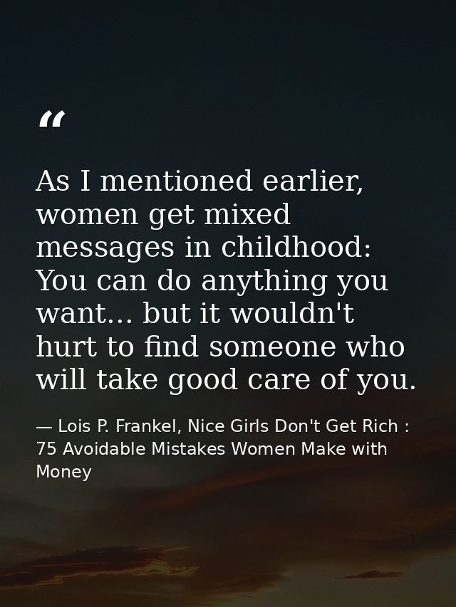 As I mentioned earlier, women get mixed messages in childhood: You can do anything you want... but it wouldn't hurt to f — Lois P. Frankel, Nice Girls Don't Get Rich : 75 Avoidable Mistakes Women Make with Money