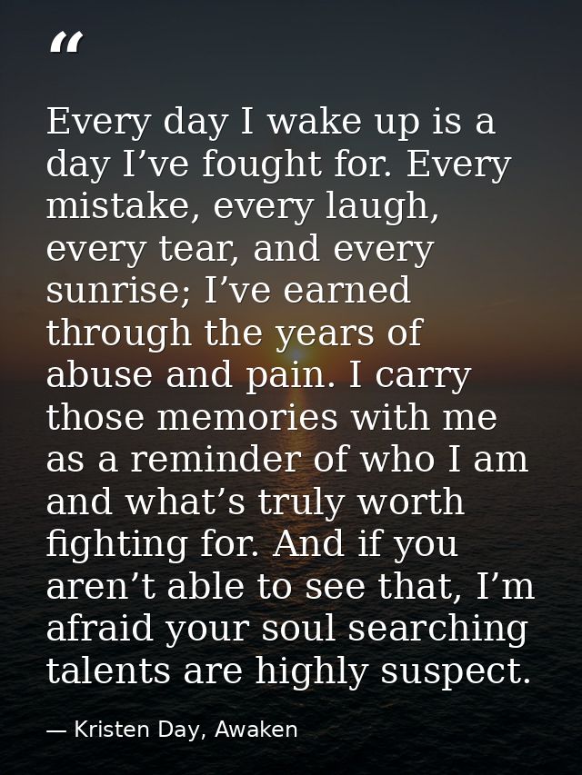 Every day I wake up is a day I’ve fought for. Every mistake, every laugh, every tear, and every sunrise; I’ve earned thr — Kristen Day, Awaken