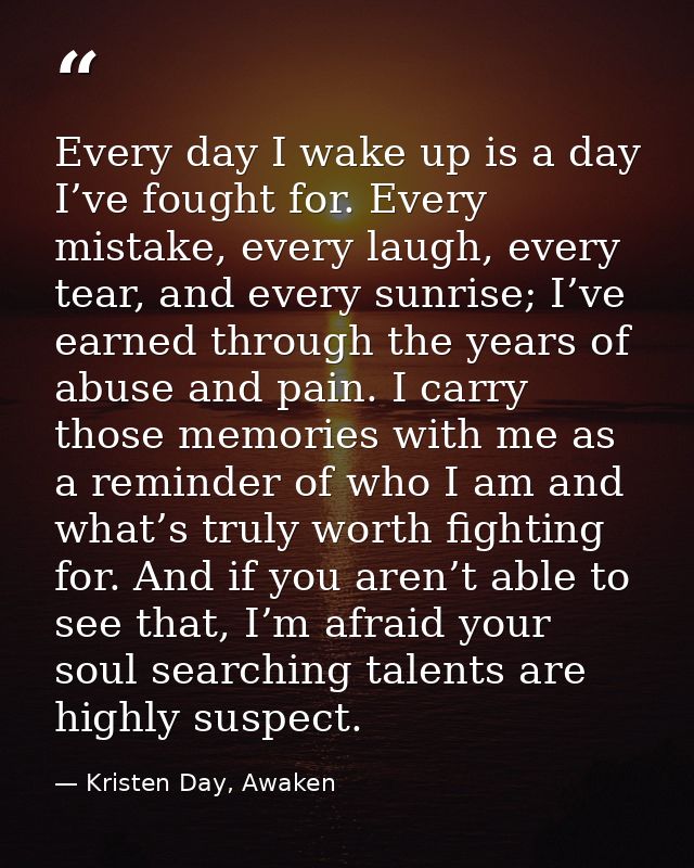 Every day I wake up is a day I’ve fought for. Every mistake, every laugh, every tear, and every sunrise; I’ve earned thr — Kristen Day, Awaken
