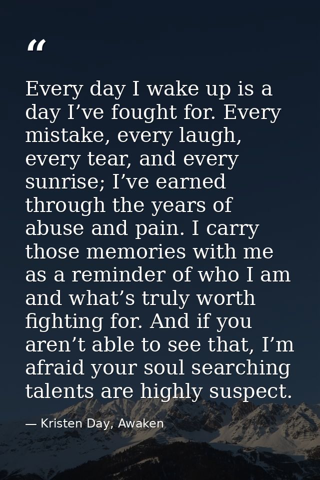 Every day I wake up is a day I’ve fought for. Every mistake, every laugh, every tear, and every sunrise; I’ve earned thr — Kristen Day, Awaken