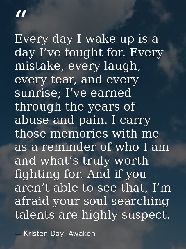 Every day I wake up is a day I’ve fought for. Every mistake, every laugh, every tear, and every sunrise; I’ve earned thr — Kristen Day, Awaken
