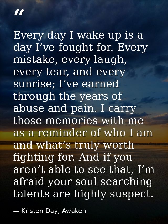 Every day I wake up is a day I’ve fought for. Every mistake, every laugh, every tear, and every sunrise; I’ve earned thr — Kristen Day, Awaken