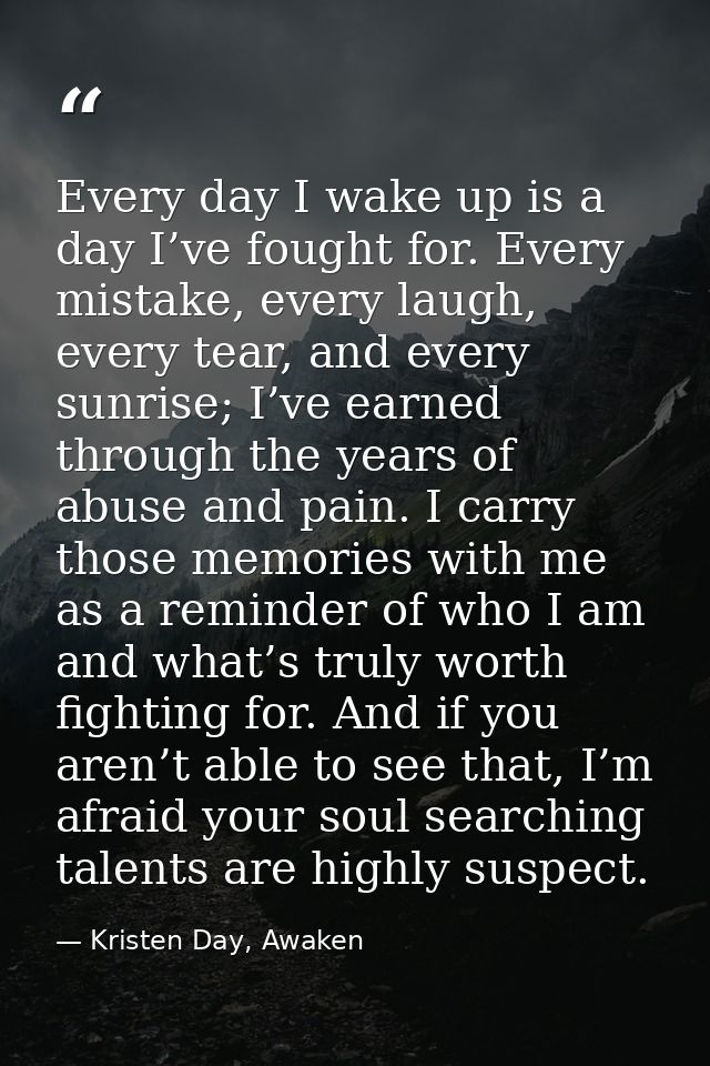 Every day I wake up is a day I’ve fought for. Every mistake, every laugh, every tear, and every sunrise; I’ve earned thr — Kristen Day, Awaken