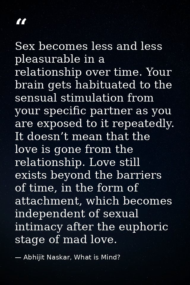 Sex becomes less and less pleasurable in a relationship over time. Your brain gets habituated to the sensual stimulation — Abhijit Naskar, What is Mind?