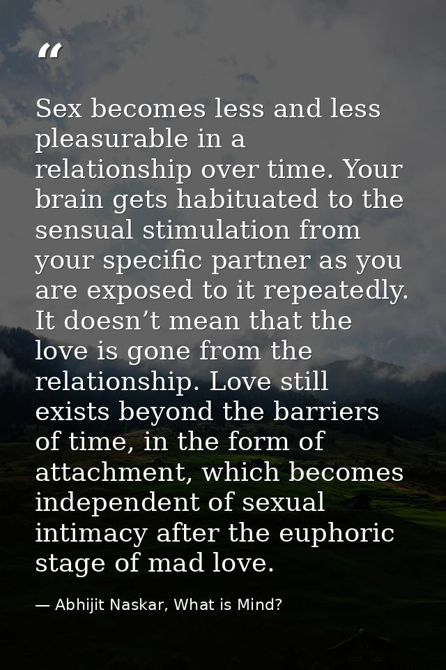 Sex becomes less and less pleasurable in a relationship over time. Your brain gets habituated to the sensual stimulation — Abhijit Naskar, What is Mind?