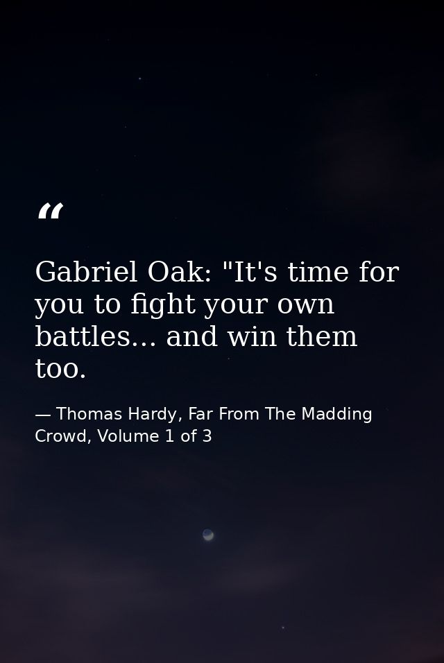 Gabriel Oak: "It's time for you to fight your own battles... and win them too. — Thomas Hardy, Far From The Madding Crowd, Volume 1 of 3