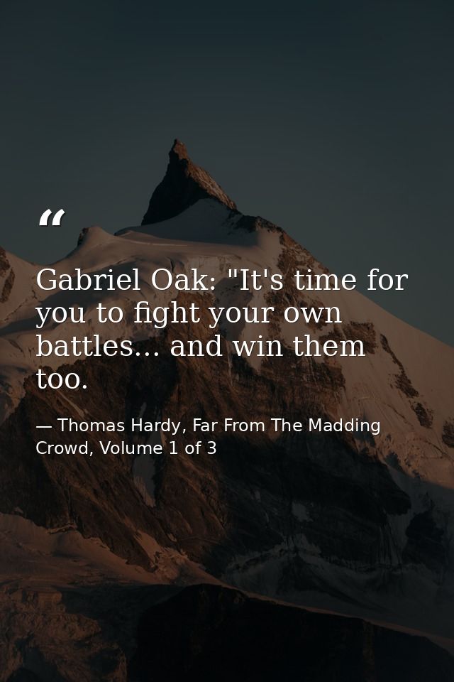 Gabriel Oak: "It's time for you to fight your own battles... and win them too. — Thomas Hardy, Far From The Madding Crowd, Volume 1 of 3