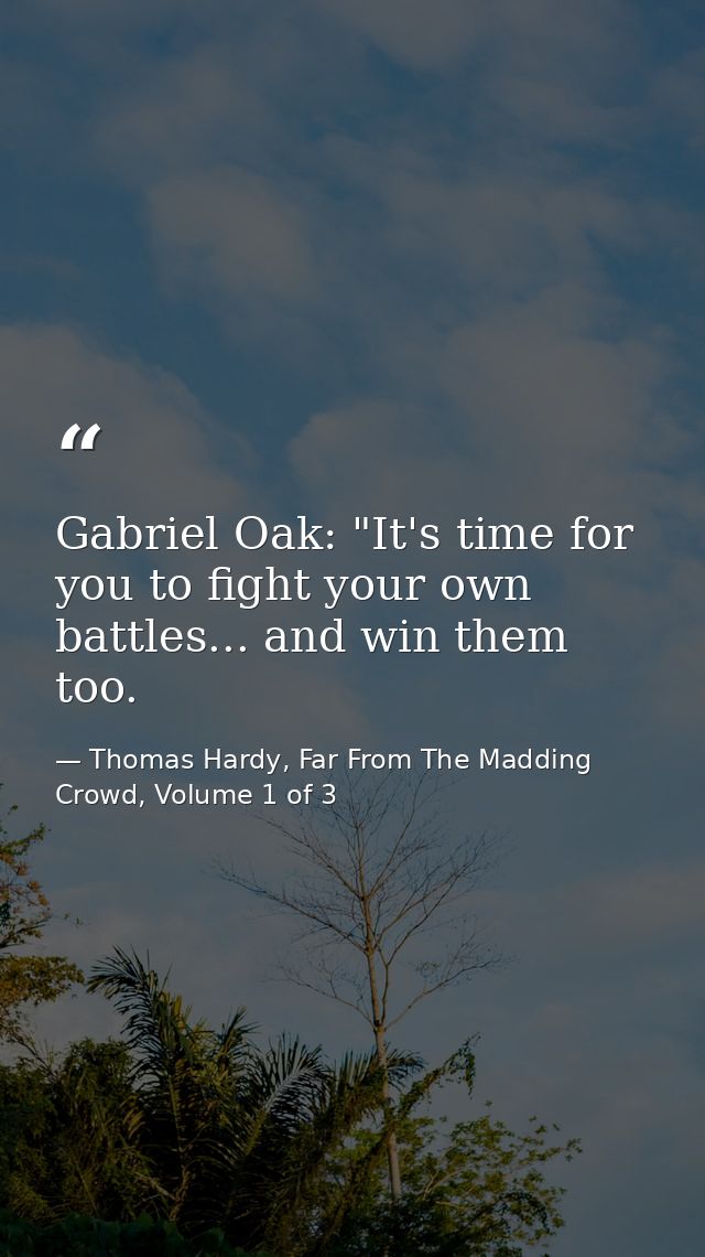 Gabriel Oak: "It's time for you to fight your own battles... and win them too. — Thomas Hardy, Far From The Madding Crowd, Volume 1 of 3