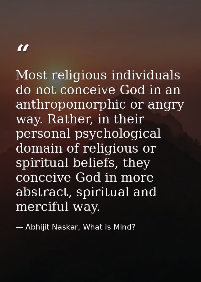 Most religious individuals do not conceive God in an anthropomorphic or angry way. Rather, in their personal psychologic — Abhijit Naskar, What is Mind?