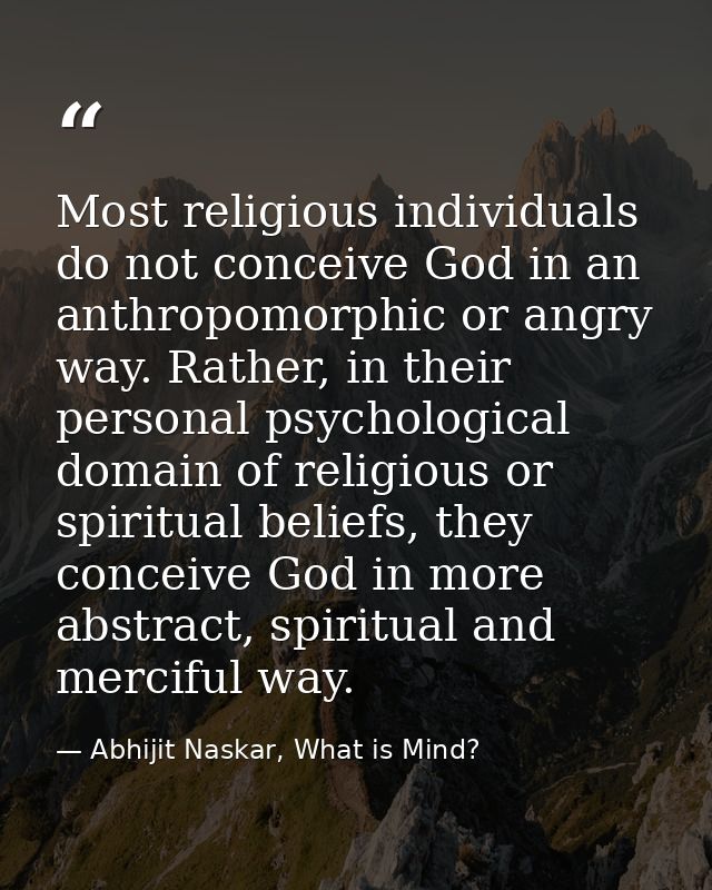 Most religious individuals do not conceive God in an anthropomorphic or angry way. Rather, in their personal psychologic — Abhijit Naskar, What is Mind?