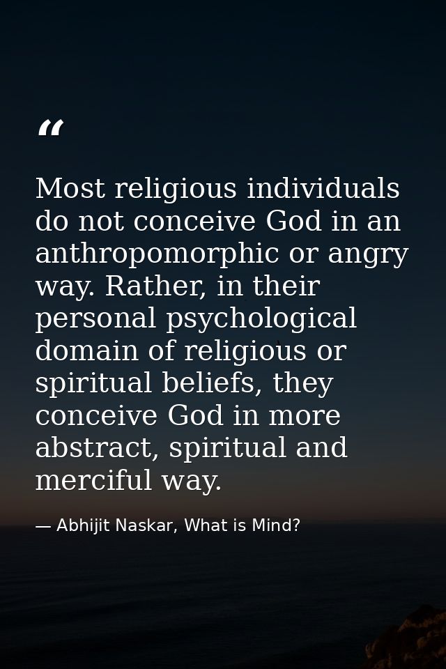 Most religious individuals do not conceive God in an anthropomorphic or angry way. Rather, in their personal psychologic — Abhijit Naskar, What is Mind?