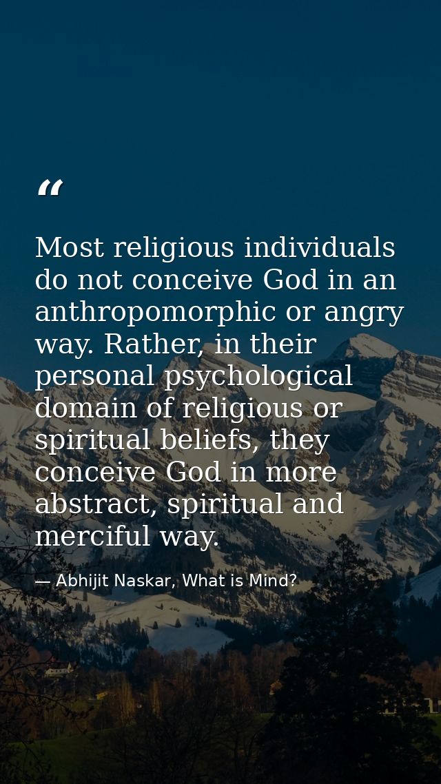 Most religious individuals do not conceive God in an anthropomorphic or angry way. Rather, in their personal psychologic — Abhijit Naskar, What is Mind?