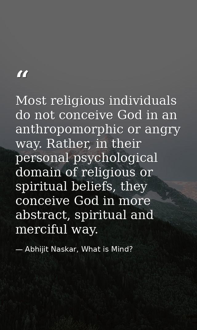 Most religious individuals do not conceive God in an anthropomorphic or angry way. Rather, in their personal psychologic — Abhijit Naskar, What is Mind?