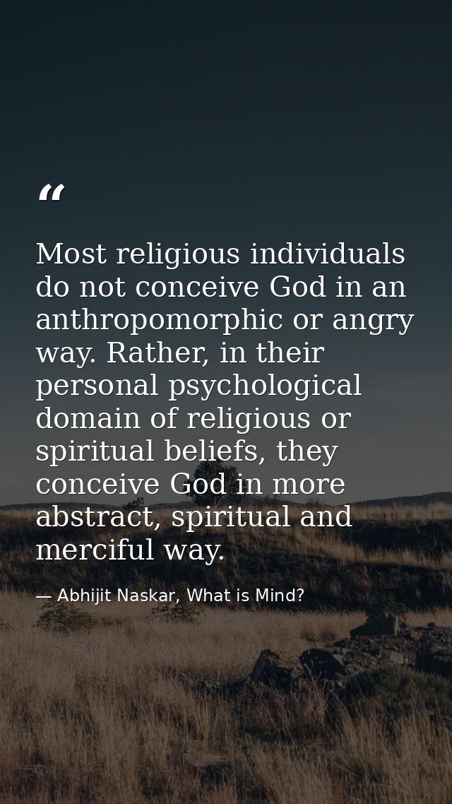 Most religious individuals do not conceive God in an anthropomorphic or angry way. Rather, in their personal psychologic — Abhijit Naskar, What is Mind?