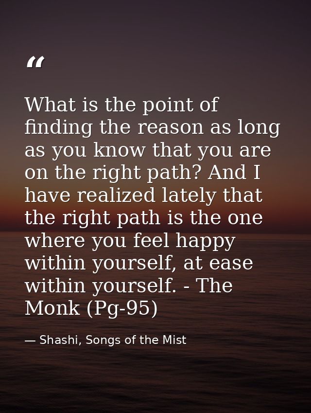 What is the point of finding the reason as long as you know that you are on the right path? And I have realized lately t — Shashi, Songs of the Mist