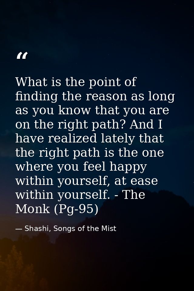 What is the point of finding the reason as long as you know that you are on the right path? And I have realized lately t — Shashi, Songs of the Mist