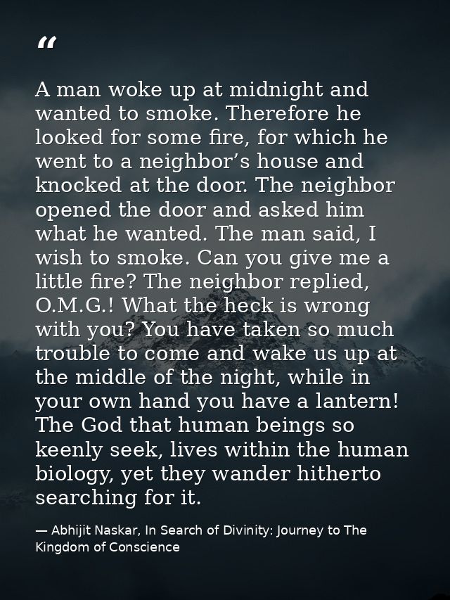 A man woke up at midnight and wanted to smoke. Therefore he looked for some fire, for which he went to a neighbor’s hous — Abhijit Naskar, In Search of Divinity: Journey to The Kingdom of Conscience