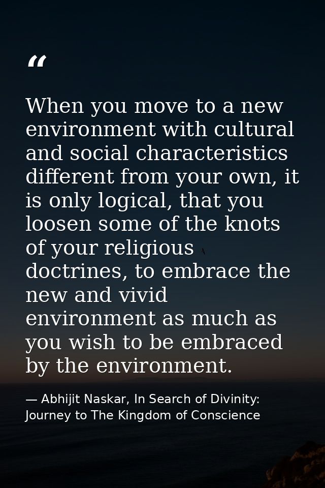 When you move to a new environment with cultural and social characteristics different from your own, it is only logical, — Abhijit Naskar, In Search of Divinity: Journey to The Kingdom of Conscience