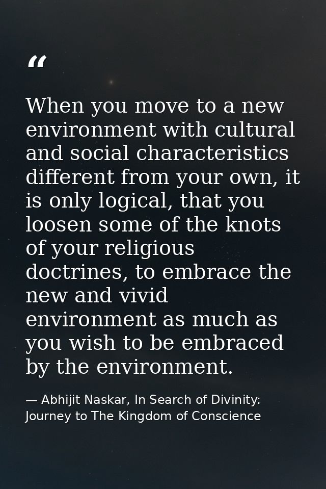 When you move to a new environment with cultural and social characteristics different from your own, it is only logical, — Abhijit Naskar, In Search of Divinity: Journey to The Kingdom of Conscience