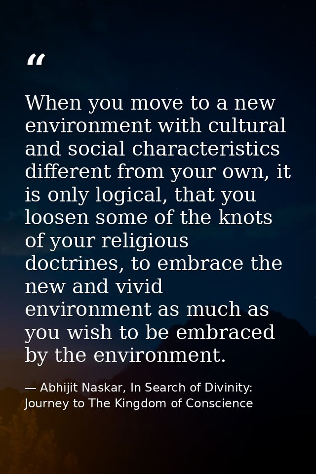When you move to a new environment with cultural and social characteristics different from your own, it is only logical, — Abhijit Naskar, In Search of Divinity: Journey to The Kingdom of Conscience
