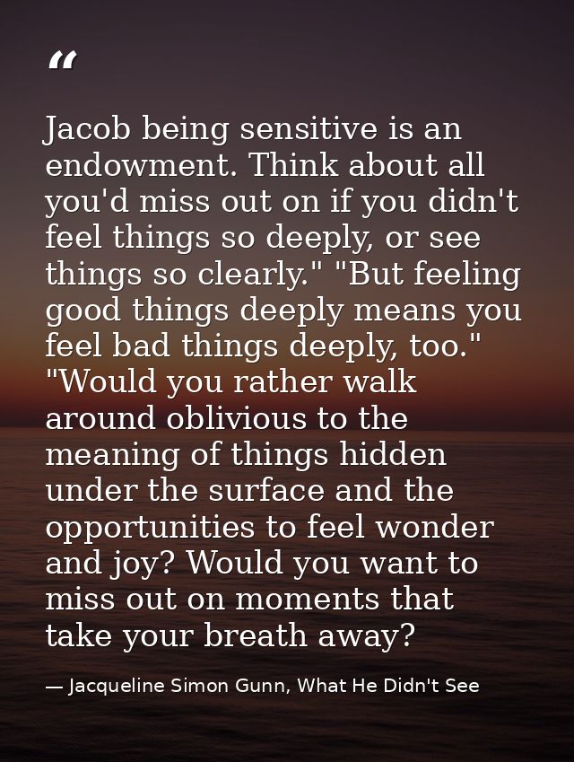 Jacob being sensitive is an endowment. Think about all you'd miss out on if you didn't feel things so deeply, or see thi — Jacqueline Simon Gunn, What He Didn't See