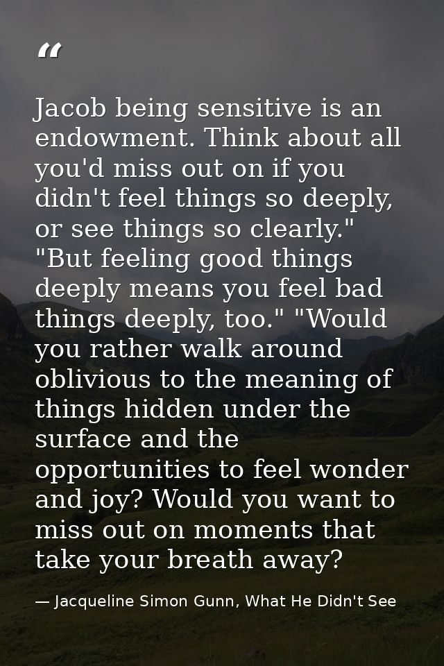 Jacob being sensitive is an endowment. Think about all you'd miss out on if you didn't feel things so deeply, or see thi — Jacqueline Simon Gunn, What He Didn't See