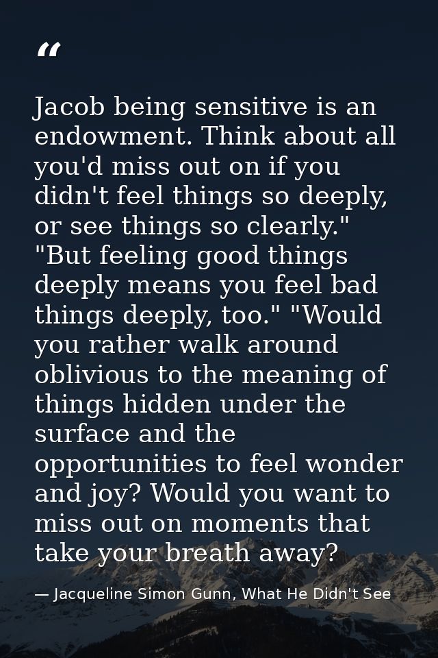 Jacob being sensitive is an endowment. Think about all you'd miss out on if you didn't feel things so deeply, or see thi — Jacqueline Simon Gunn, What He Didn't See