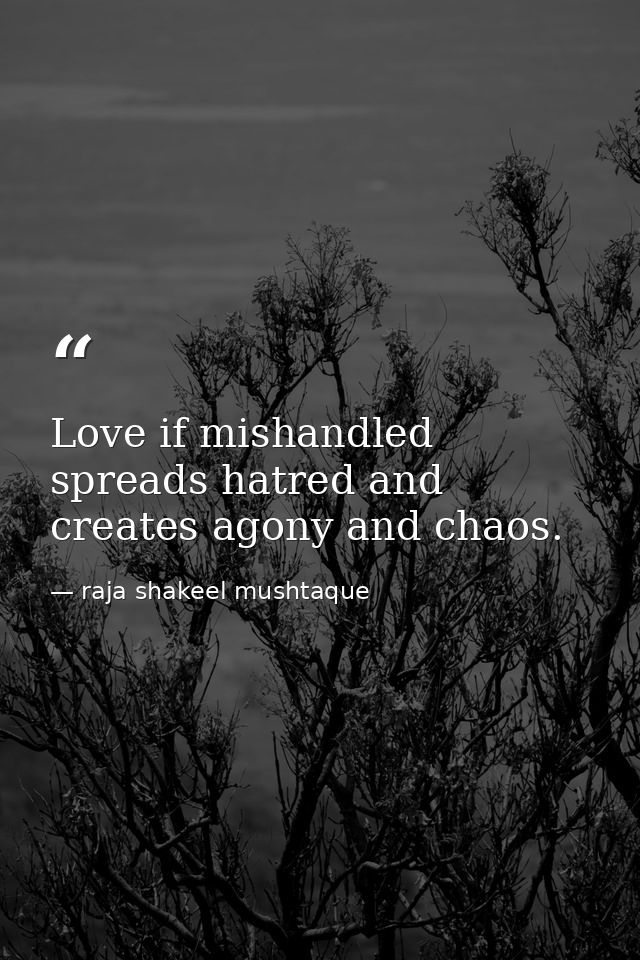 Love if mishandled spreads hatred and creates agony and chaos. — raja shakeel mushtaque