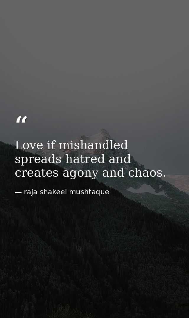 Love if mishandled spreads hatred and creates agony and chaos. — raja shakeel mushtaque