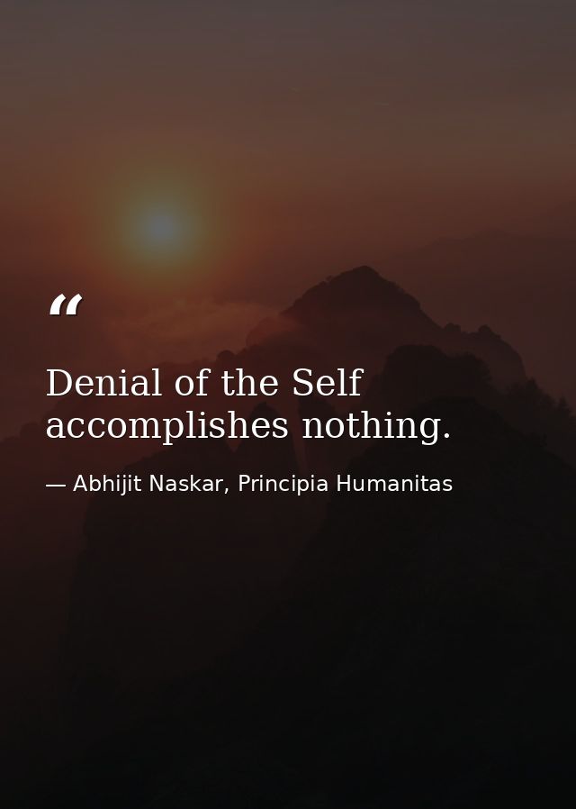 Denial of the Self accomplishes nothing. — Abhijit Naskar, Principia Humanitas