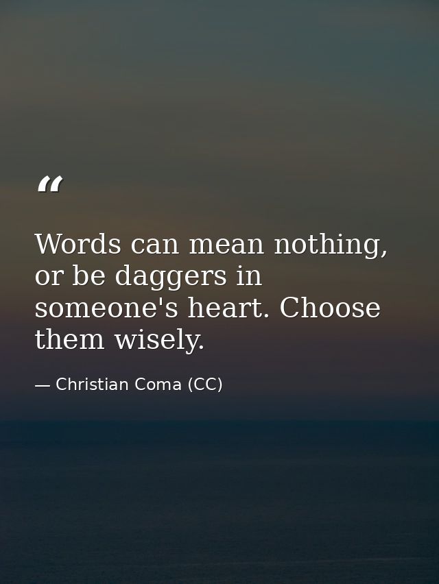 Words can mean nothing, or be daggers in someone's heart. Choose them wisely. — Christian Coma (CC)