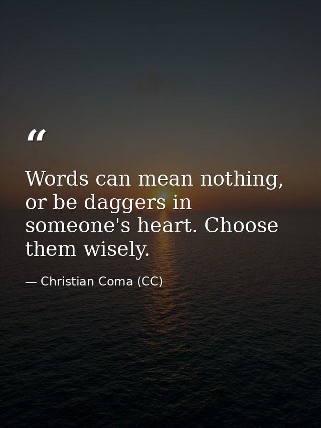 Words can mean nothing, or be daggers in someone's heart. Choose them wisely. — Christian Coma (CC)