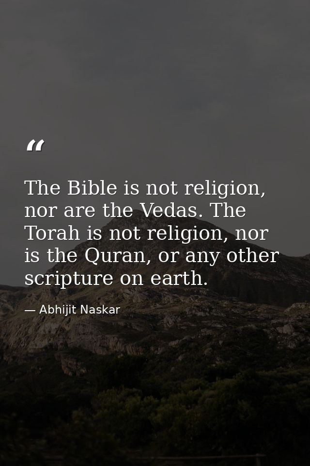 The Bible is not religion, nor are the Vedas. The Torah is not religion, nor is the Quran, or any other scripture on ear — Abhijit Naskar