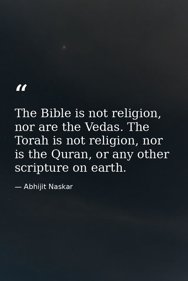 The Bible is not religion, nor are the Vedas. The Torah is not religion, nor is the Quran, or any other scripture on ear — Abhijit Naskar
