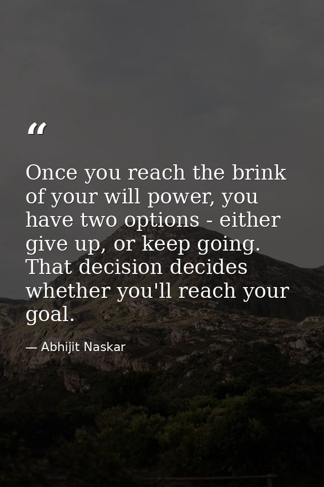 Once you reach the brink of your will power, you have two options - either give up, or keep going. That decision decides — Abhijit Naskar