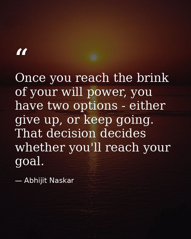 Once you reach the brink of your will power, you have two options - either give up, or keep going. That decision decides — Abhijit Naskar