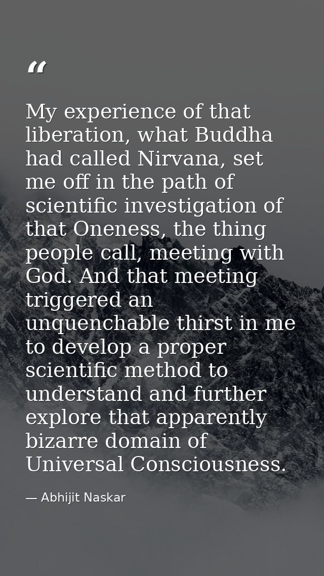 My experience of that liberation, what Buddha had called Nirvana, set me off in the path of scientific investigation of  — Abhijit Naskar