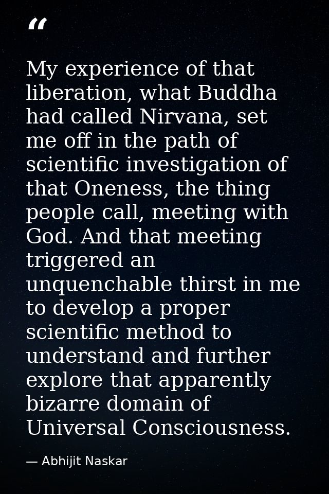 My experience of that liberation, what Buddha had called Nirvana, set me off in the path of scientific investigation of  — Abhijit Naskar