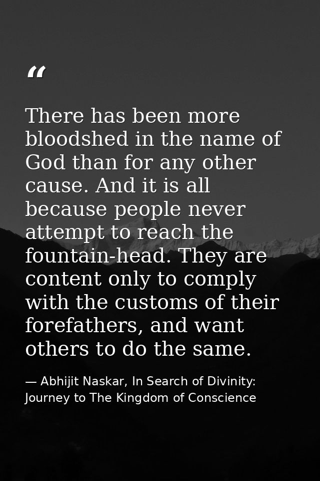 There has been more bloodshed in the name of God than for any other cause. And it is all because people never attempt to — Abhijit Naskar, In Search of Divinity: Journey to The Kingdom of Conscience
