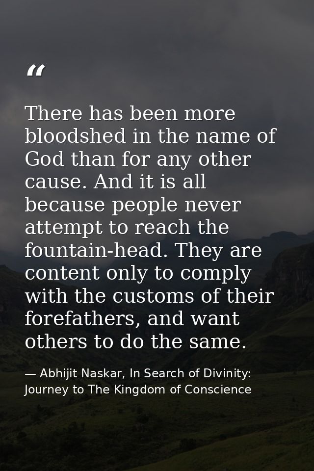 There has been more bloodshed in the name of God than for any other cause. And it is all because people never attempt to — Abhijit Naskar, In Search of Divinity: Journey to The Kingdom of Conscience