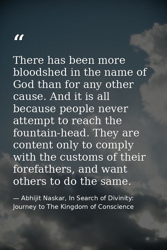 There has been more bloodshed in the name of God than for any other cause. And it is all because people never attempt to — Abhijit Naskar, In Search of Divinity: Journey to The Kingdom of Conscience