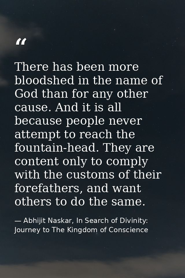 There has been more bloodshed in the name of God than for any other cause. And it is all because people never attempt to — Abhijit Naskar, In Search of Divinity: Journey to The Kingdom of Conscience