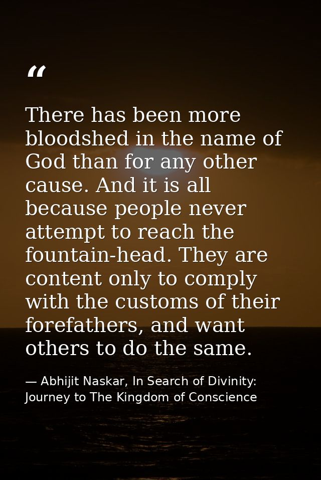 There has been more bloodshed in the name of God than for any other cause. And it is all because people never attempt to — Abhijit Naskar, In Search of Divinity: Journey to The Kingdom of Conscience