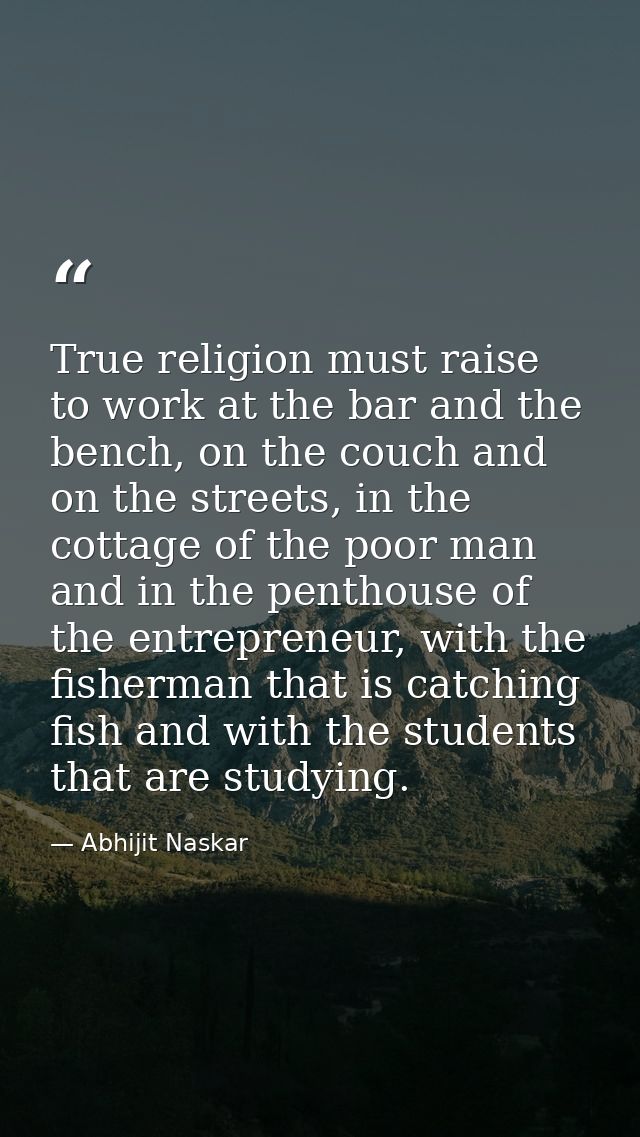 True religion must raise to work at the bar and the bench, on the couch and on the streets, in the cottage of the poor m — Abhijit Naskar
