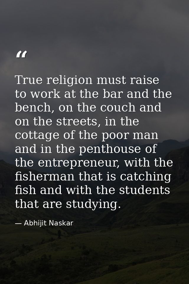 True religion must raise to work at the bar and the bench, on the couch and on the streets, in the cottage of the poor m — Abhijit Naskar