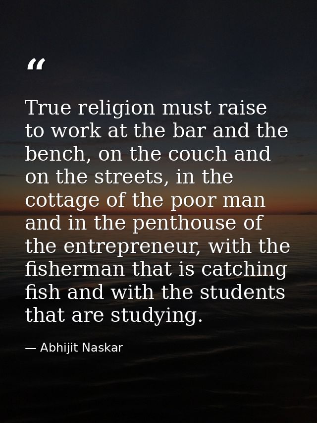 True religion must raise to work at the bar and the bench, on the couch and on the streets, in the cottage of the poor m — Abhijit Naskar