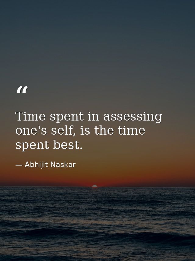 Time spent in assessing one's self, is the time spent best. — Abhijit Naskar