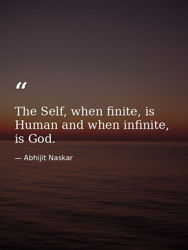 The Self, when finite, is Human and when infinite, is God. — Abhijit Naskar
