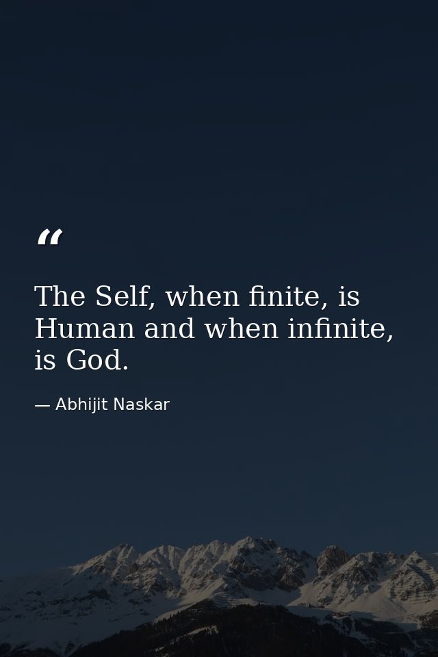 The Self, when finite, is Human and when infinite, is God. — Abhijit Naskar